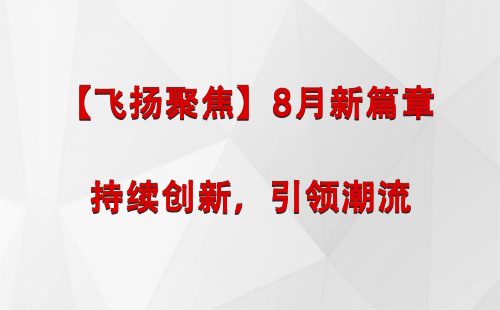 红古【飞扬聚焦】8月新篇章 —— 持续创新，引领潮流